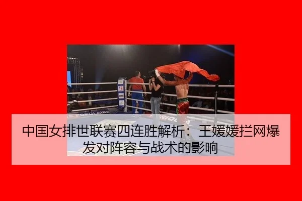 中国女排世联赛四连胜解析：王媛媛拦网爆发对阵容与战术的影响