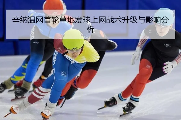 辛纳温网首轮草地发球上网战术升级与影响分析